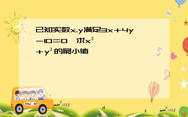 已知实数x.y满足3x＋4y－10＝0,求x²＋y²的最小值