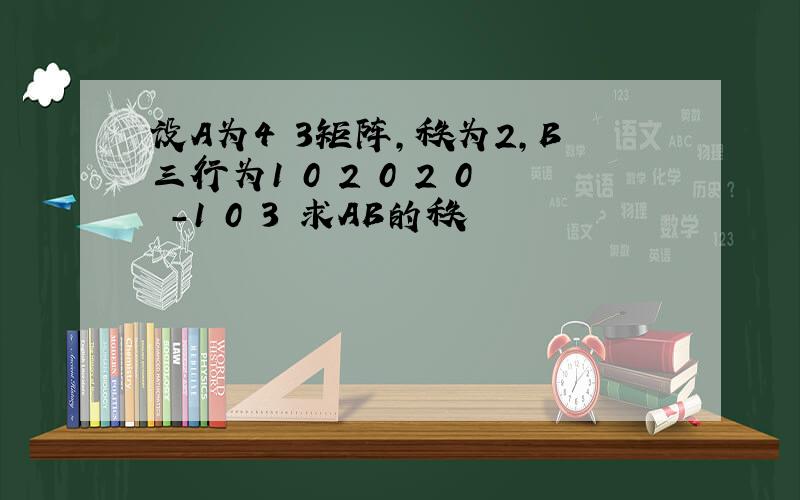 设A为4 3矩阵,秩为2,B三行为1 0 2 0 2 0 -1 0 3 求AB的秩