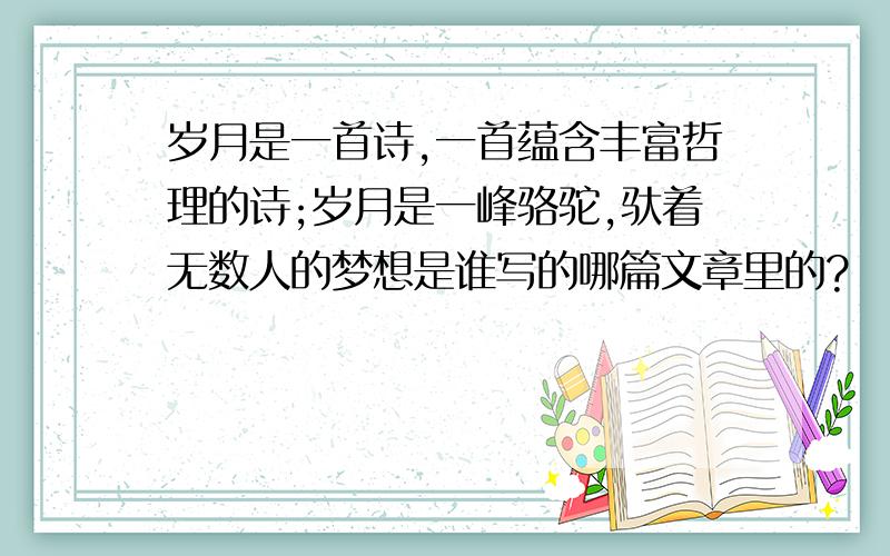 岁月是一首诗,一首蕴含丰富哲理的诗;岁月是一峰骆驼,驮着无数人的梦想是谁写的哪篇文章里的?