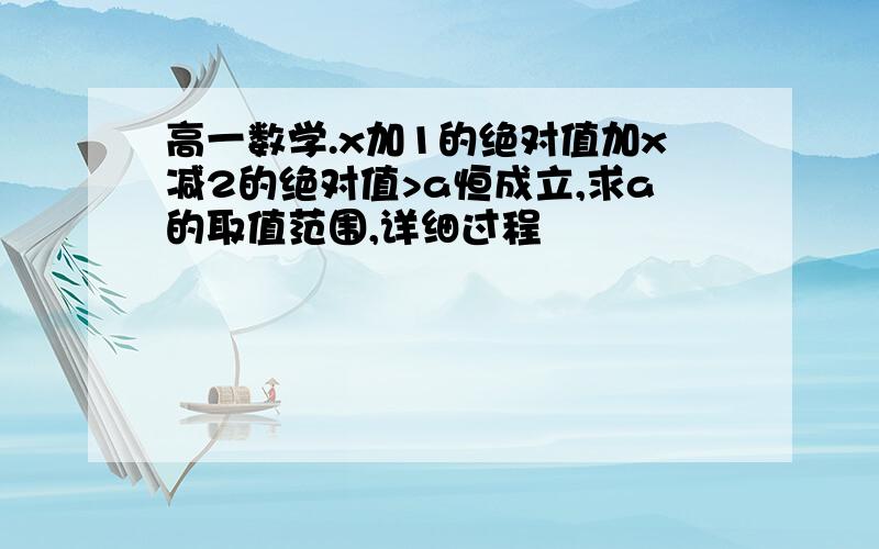 高一数学.x加1的绝对值加x减2的绝对值>a恒成立,求a的取值范围,详细过程