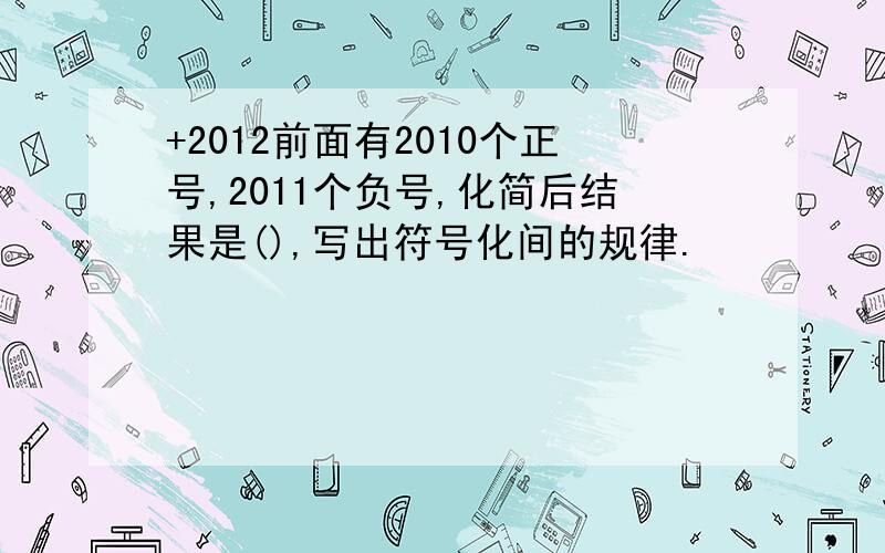 +2012前面有2010个正号,2011个负号,化简后结果是(),写出符号化间的规律.