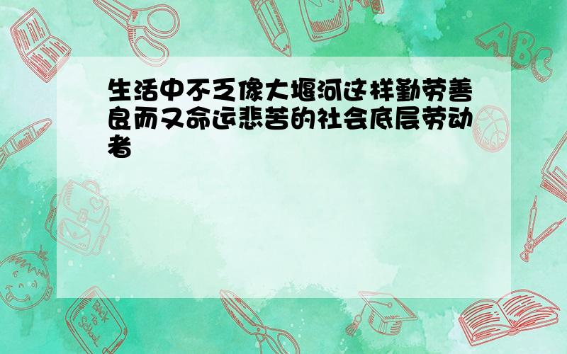 生活中不乏像大堰河这样勤劳善良而又命运悲苦的社会底层劳动者