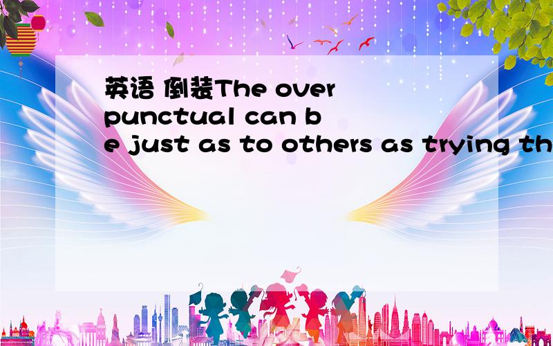 英语 倒装The over punctual can be just as to others as trying th