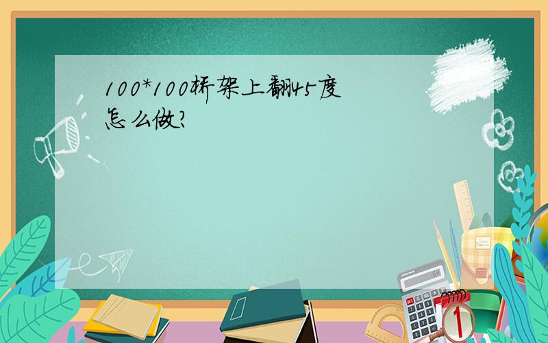 100*100桥架上翻45度怎么做?