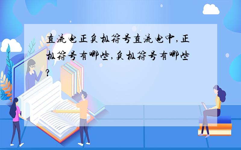 直流电正负极符号直流电中,正极符号有哪些,负极符号有哪些?