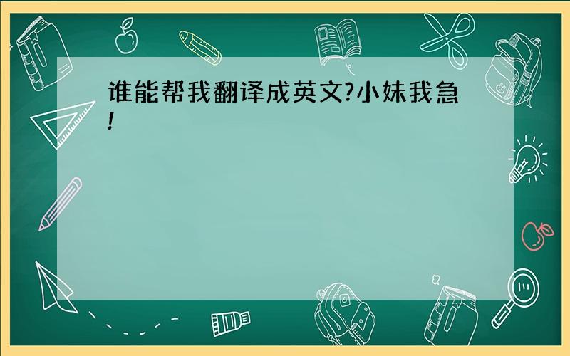 谁能帮我翻译成英文?小妹我急!