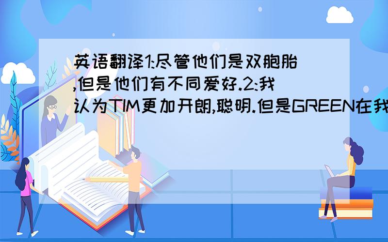 英语翻译1:尽管他们是双胞胎,但是他们有不同爱好.2:我认为TIM更加开朗,聪明.但是GREEN在我们班上最受欢迎.