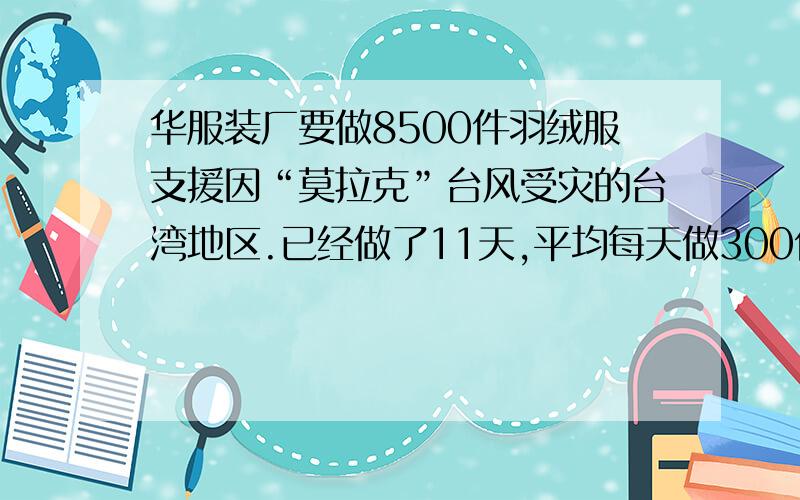 华服装厂要做8500件羽绒服支援因“莫拉克”台风受灾的台湾地区.已经做了11天,平均每天做300件,其余的计划13天完成