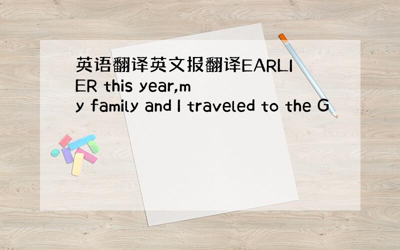 英语翻译英文报翻译EARLIER this year,my family and I traveled to the G