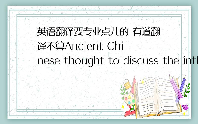 英语翻译要专业点儿的 有道翻译不算Ancient Chinese thought to discuss the infl