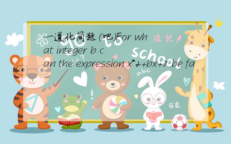 一道化简题（吧）For what integer b can the expression x^2+bx+7 be fa