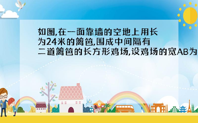 如图,在一面靠墙的空地上用长为24米的篱笆,围成中间隔有二道篱笆的长方形鸡场,设鸡场的宽AB为x米,面积