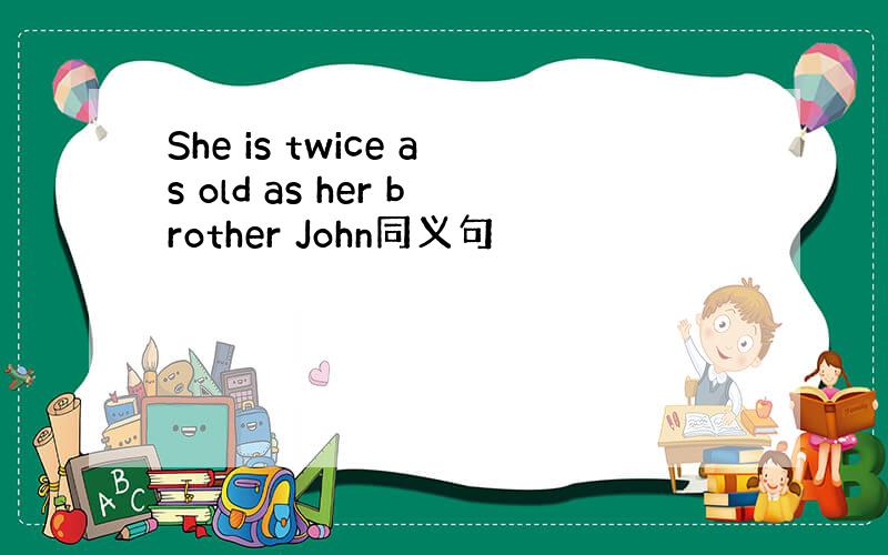 She is twice as old as her brother John同义句