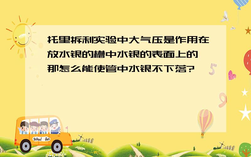 托里拆利实验中大气压是作用在放水银的槽中水银的表面上的,那怎么能使管中水银不下落?