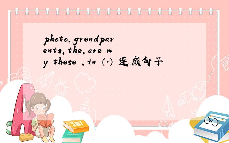 photo,grendparents,the,are my these ,in （.） 连成句子