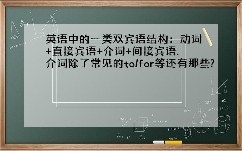 英语中的一类双宾语结构：动词+直接宾语+介词+间接宾语.介词除了常见的to/for等还有那些?