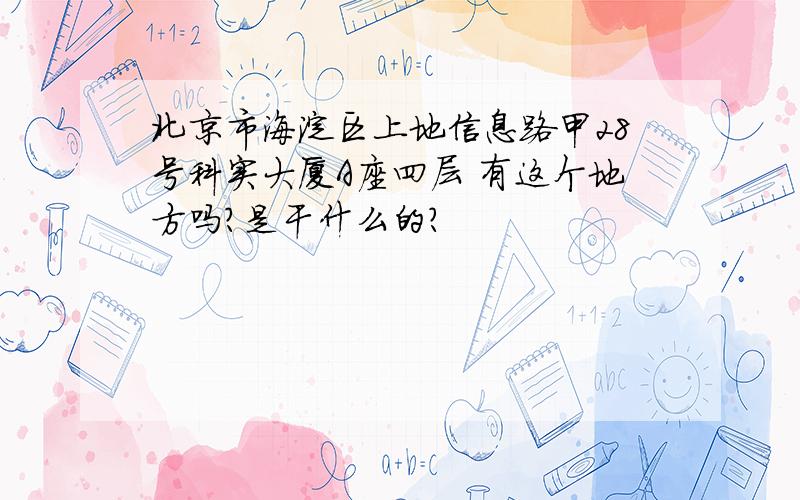 北京市海淀区上地信息路甲28号科实大厦A座四层 有这个地方吗?是干什么的?