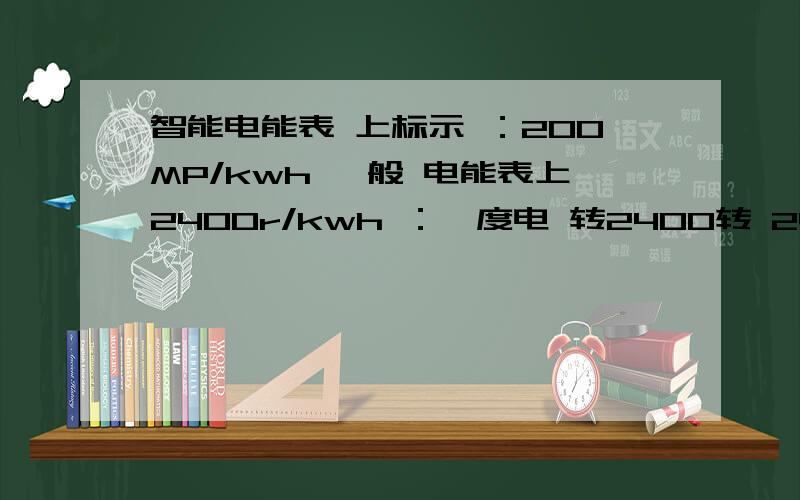 智能电能表 上标示 ：200MP/kwh 一般 电能表上2400r/kwh ：一度电 转2400转 2400r/kw还是