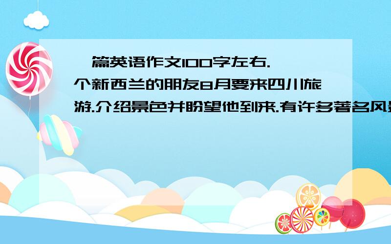 一篇英语作文100字左右.一个新西兰的朋友8月要来四川旅游.介绍景色并盼望他到来.有许多著名风景名胜,如九寨沟,都江堰水