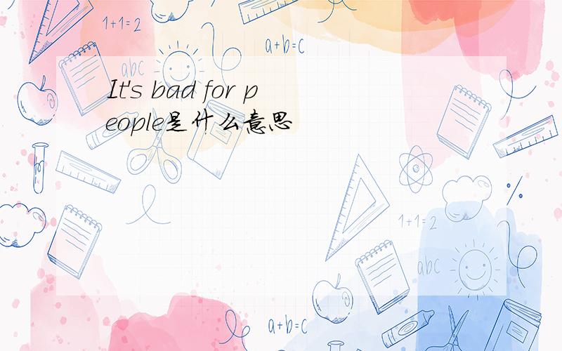 It's bad for people是什么意思