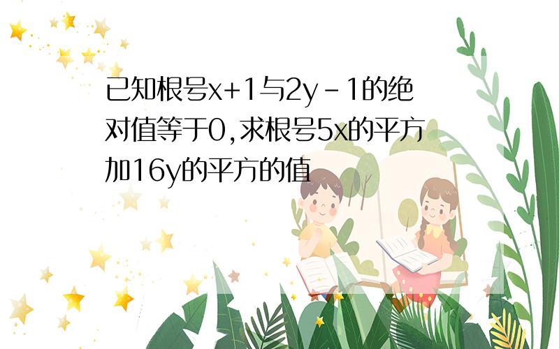 已知根号x+1与2y-1的绝对值等于0,求根号5x的平方加16y的平方的值