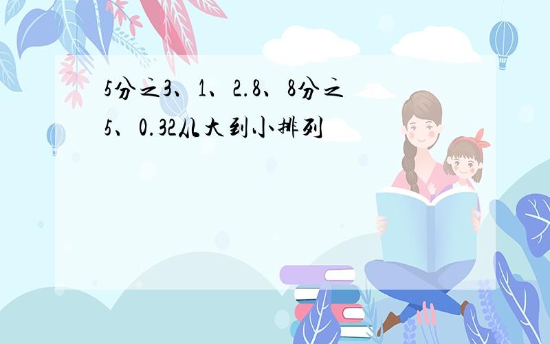 5分之3、1、2.8、8分之5、0.32从大到小排列