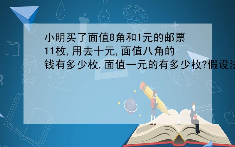 小明买了面值8角和1元的邮票11枚,用去十元,面值八角的钱有多少枚,面值一元的有多少枚?假设法或方程.