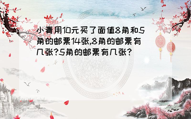 小青用10元买了面值8角和5角的邮票14张,8角的邮票有几张?5角的邮票有几张?