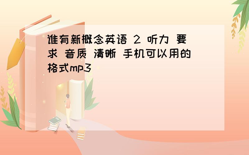 谁有新概念英语 2 听力 要求 音质 清晰 手机可以用的格式mp3