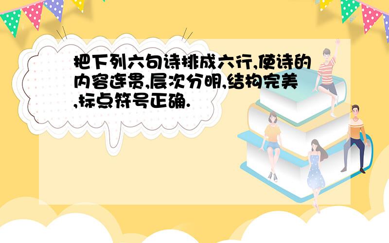 把下列六句诗排成六行,使诗的内容连贯,层次分明,结构完美,标点符号正确.