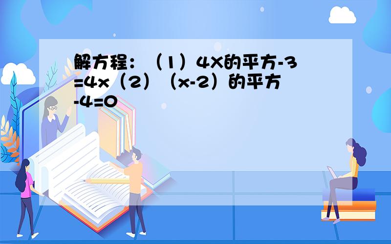 解方程：（1）4X的平方-3=4x（2）（x-2）的平方-4=0