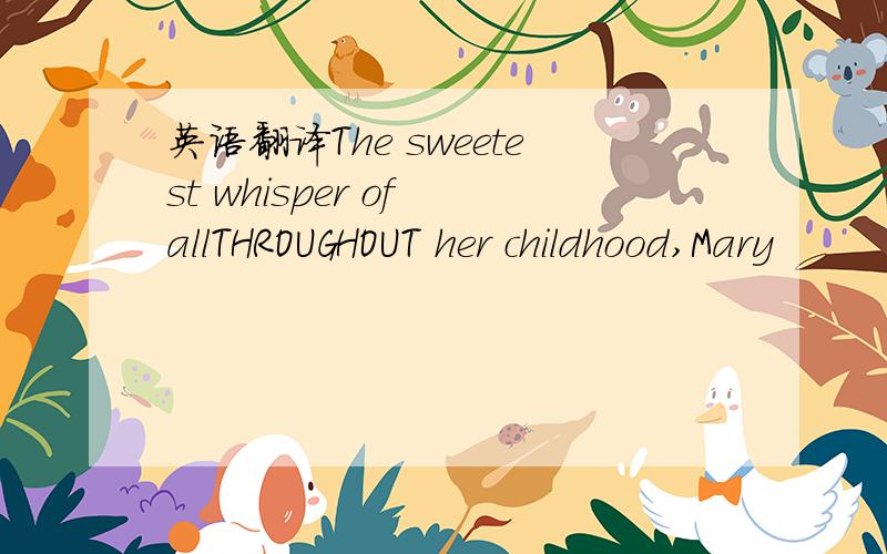 英语翻译The sweetest whisper of allTHROUGHOUT her childhood,Mary