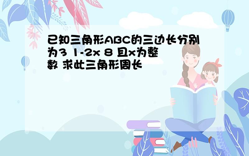 已知三角形ABC的三边长分别为3 1-2x 8 且x为整数 求此三角形周长