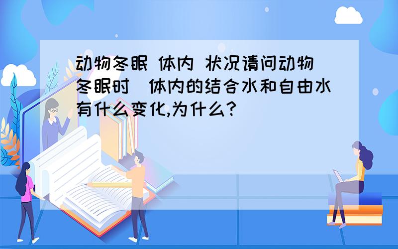 动物冬眠 体内 状况请问动物冬眠时．体内的结合水和自由水有什么变化,为什么?