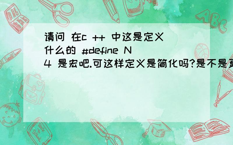 请问 在c ++ 中这是定义什么的 #define N 4 是宏吧.可这样定义是简化吗?是不是更复杂了?