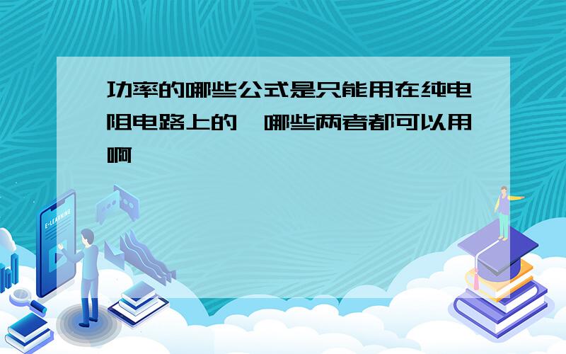 功率的哪些公式是只能用在纯电阻电路上的,哪些两者都可以用啊