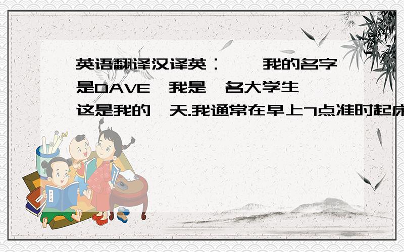 英语翻译汉译英：嗨,我的名字是DAVE,我是一名大学生,这是我的一天.我通常在早上7点准时起床,然后花10分钟的时间洗脸