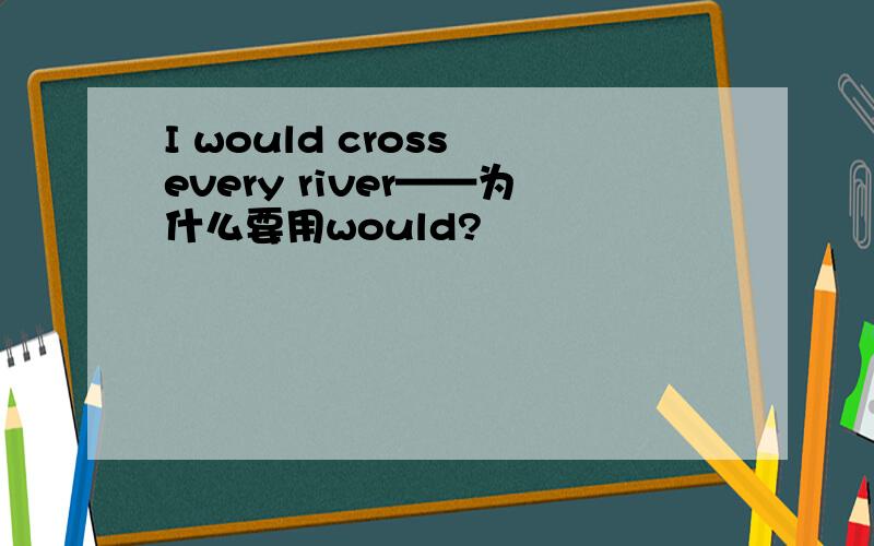 I would cross every river——为什么要用would?