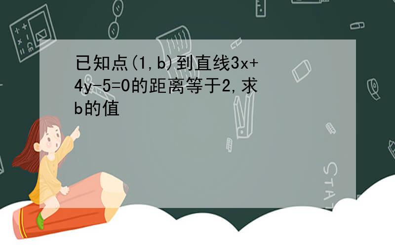 已知点(1,b)到直线3x+4y-5=0的距离等于2,求b的值