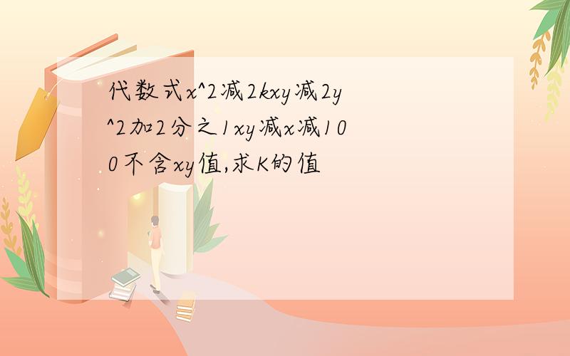 代数式x^2减2kxy减2y^2加2分之1xy减x减100不含xy值,求K的值