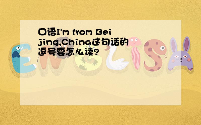 口语I'm from Beijing,China这句话的逗号要怎么读?