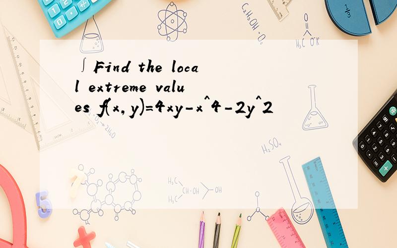 ∫Find the local extreme values f(x,y)=4xy-x^4-2y^2