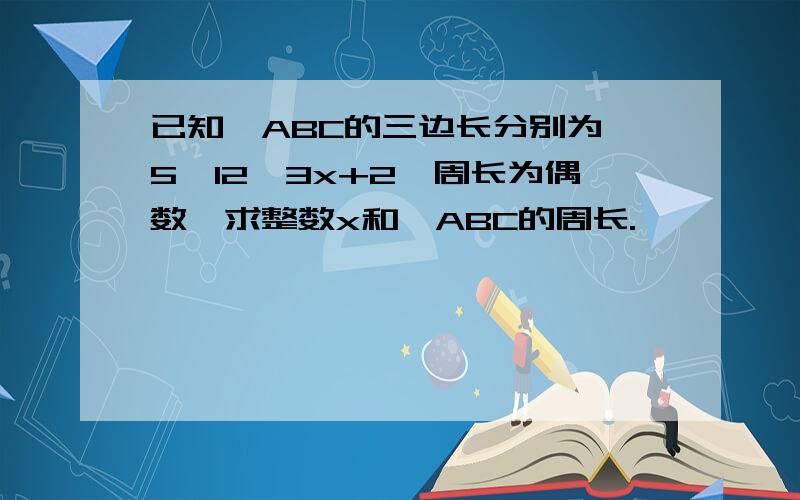 已知△ABC的三边长分别为,5,12,3x+2,周长为偶数,求整数x和△ABC的周长.