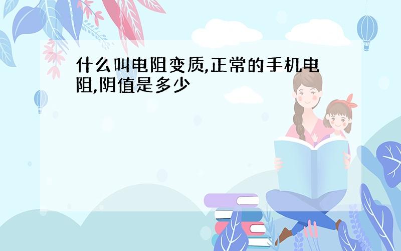 什么叫电阻变质,正常的手机电阻,阴值是多少