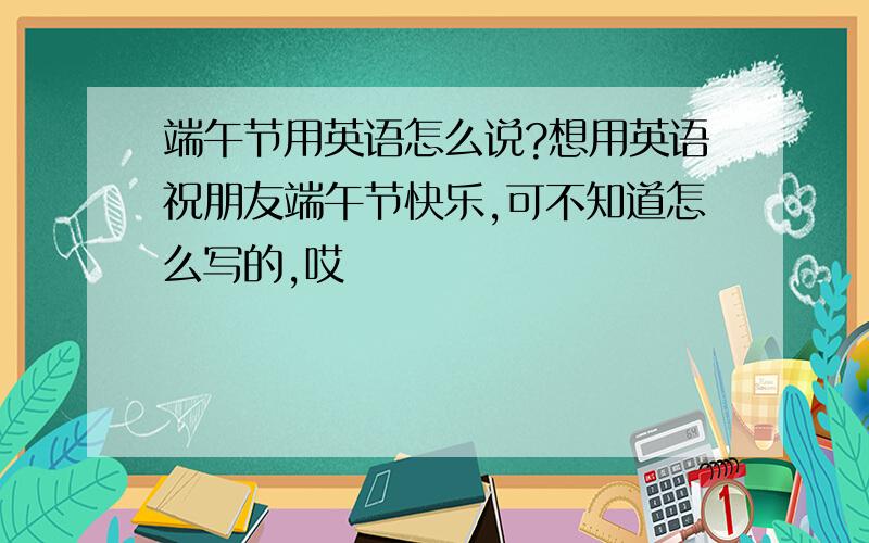 端午节用英语怎么说?想用英语祝朋友端午节快乐,可不知道怎么写的,哎