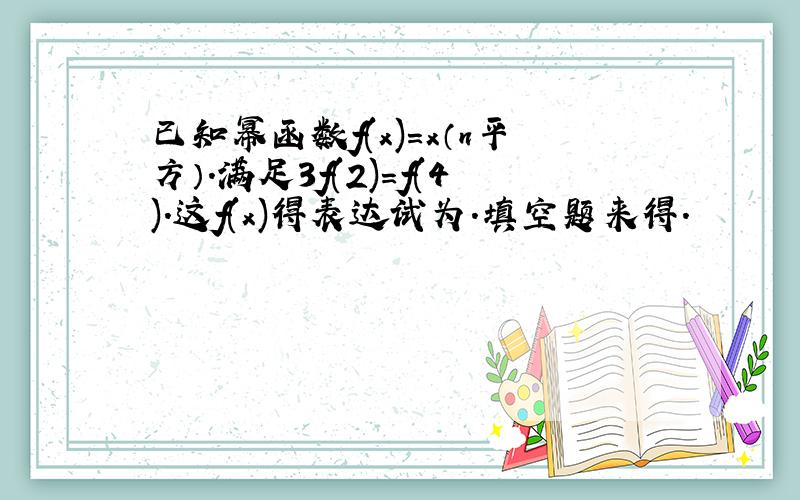 已知幂函数f(x)=x（n平方）.满足3f(2)=f(4).这f(x)得表达试为.填空题来得.