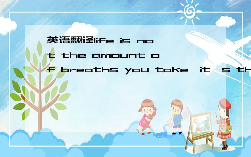 英语翻译life is not the amount of breaths you take,it's the mome