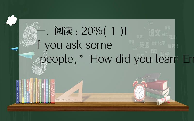 一．阅读：20%( 1 )If you ask some people,” How did you learn Engl