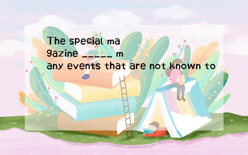 The special magazine _____ many events that are not known to