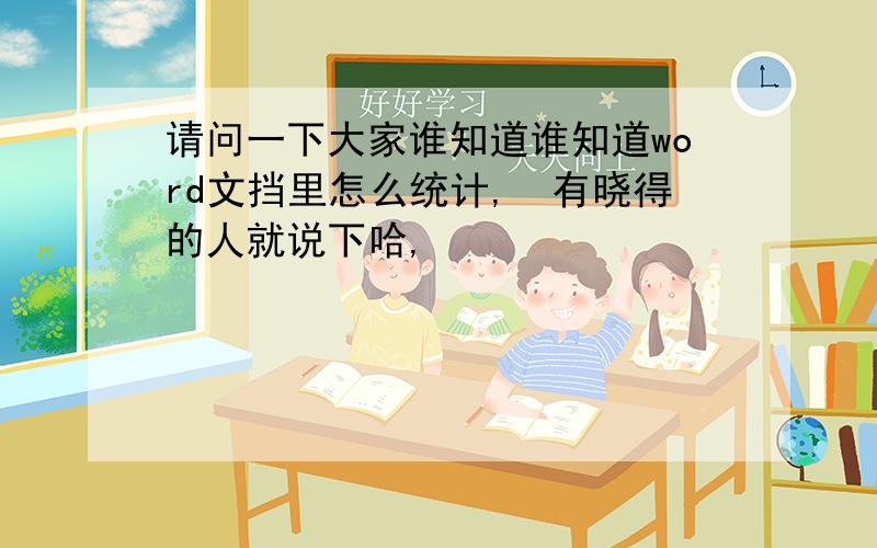 请问一下大家谁知道谁知道word文挡里怎么统计,　有晓得的人就说下哈,